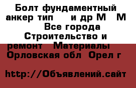 Болт фундаментный анкер тип 1.1 и др М20-М50 - Все города Строительство и ремонт » Материалы   . Орловская обл.,Орел г.